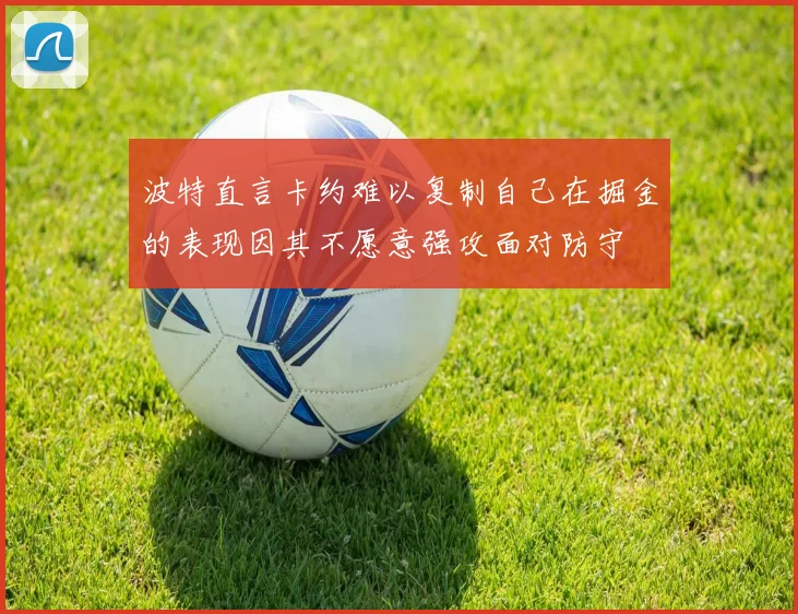 波特直言卡约难以复制自己在掘金的表现因其不愿意强攻面对防守
