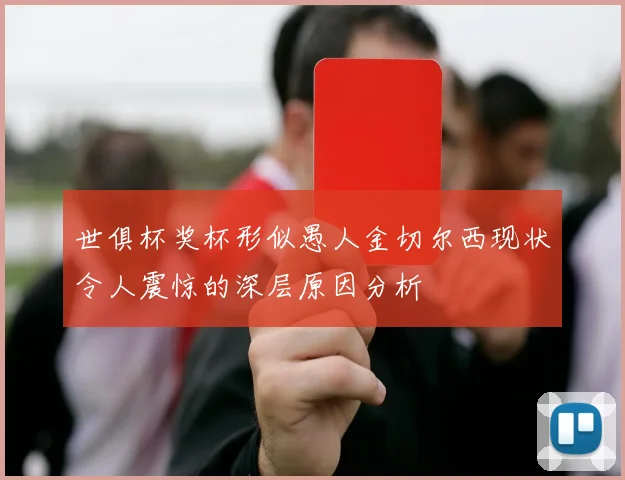 世俱杯奖杯形似愚人金切尔西现状令人震惊的深层原因分析
