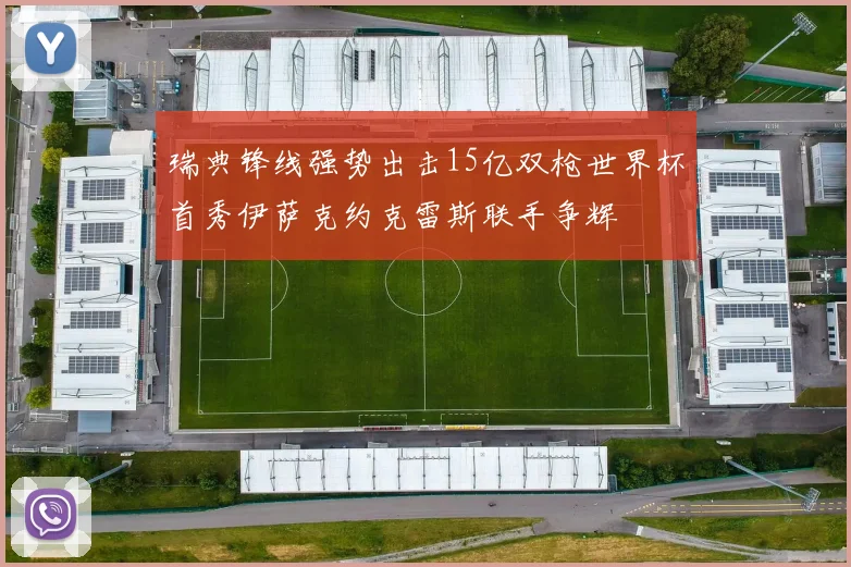 瑞典锋线强势出击15亿双枪世界杯首秀伊萨克约克雷斯联手争辉