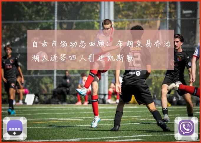 自由市场动态回顾：布朗交易乔治湖人连签四人引进凯斯勒
