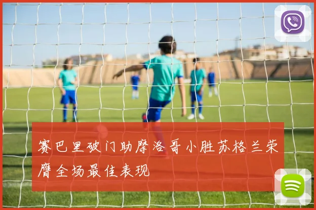 赛巴里破门助摩洛哥小胜苏格兰荣膺全场最佳表现