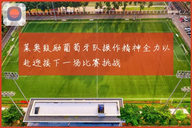 莱奥鼓励葡萄牙队振作精神全力以赴迎接下一场比赛挑战