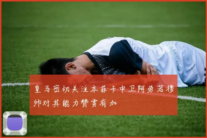 皇马密切关注本菲卡中卫阿劳若穆帅对其能力赞赏有加